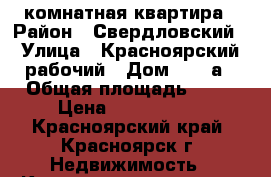 3 комнатная квартира › Район ­ Свердловский › Улица ­ Красноярский рабочий › Дом ­ 127а › Общая площадь ­ 54 › Цена ­ 3 350 000 - Красноярский край, Красноярск г. Недвижимость » Квартиры продажа   . Красноярский край,Красноярск г.